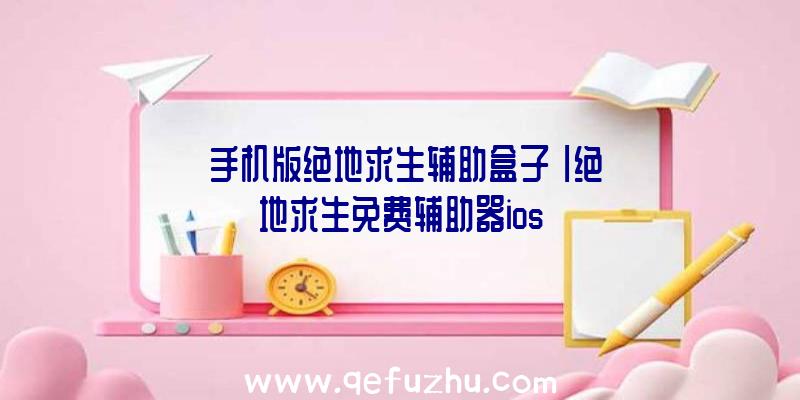 「手机版绝地求生辅助盒子」|绝地求生免费辅助器ios